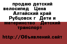 продаю детский велосипед › Цена ­ 3 000 - Алтайский край, Рубцовск г. Дети и материнство » Детский транспорт   